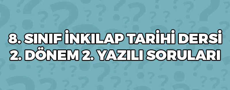 8 Sınıf İnkılap Tarihi 2 Dönem 2 Yazılı Soruları