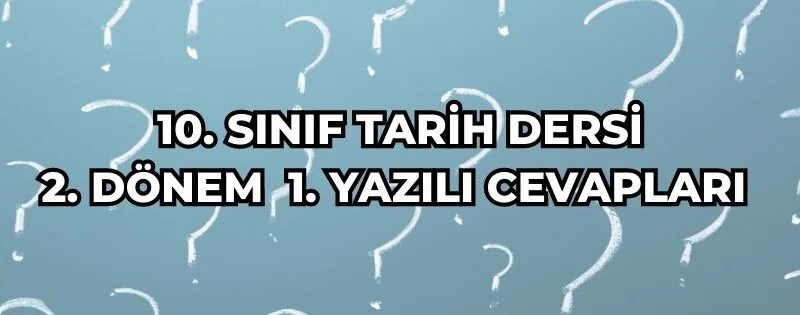 10. SINIF TARİH DERSİ 2. DÖNEM 1. YAZILI CEVAPLARI