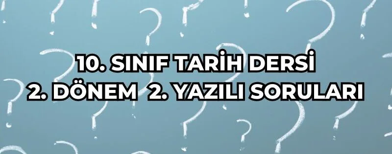 10. SINIF TARİH DERSİ 2. DÖNEM 2. YAZILI SORULARI