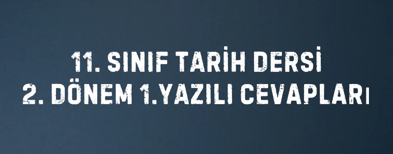11. SINIF TARİH DERSİ 2. DÖNEM 1.YAZILI CEVAPLARI