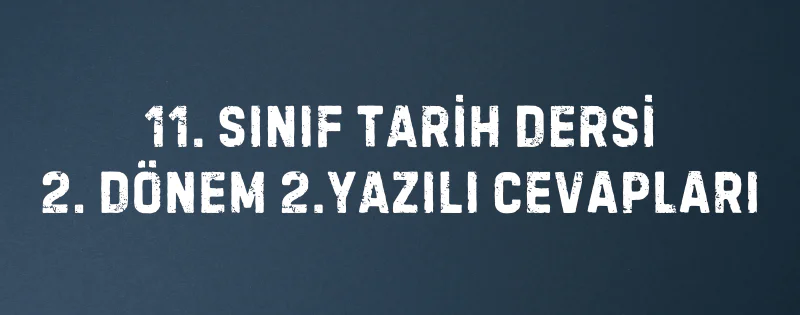 11. SINIF TARİH DERSİ 2. DÖNEM 2.YAZILI CEVAPLARI