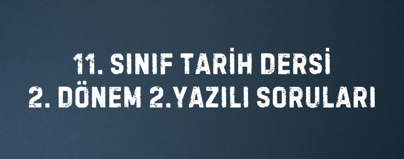 11. SINIF TARİH DERSİ 2. DÖNEM 2.YAZILI SORULARI