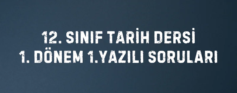12. SINIF TARİH DERSİ 1. DÖNEM 1.YAZILI SORULARI