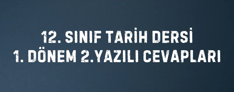 12. SINIF TARİH DERSİ 1. DÖNEM 2.YAZILI CEVAPLARI
