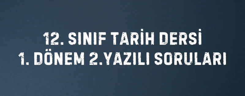 12. Sınıf Tarih Dersi 1.Dönem 2.Yazılı Soruları
