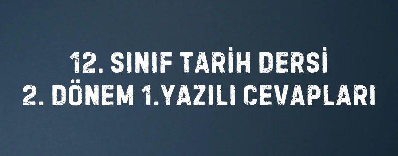 12. SINIF TARİH DERSİ 2. DÖNEM 1.YAZILI CEVAPLARI